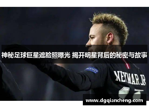 神秘足球巨星遮脸照曝光 揭开明星背后的秘密与故事
