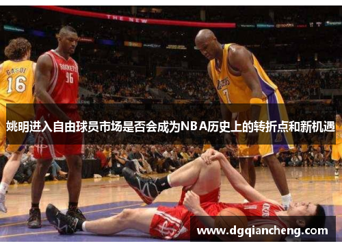 姚明进入自由球员市场是否会成为NBA历史上的转折点和新机遇
