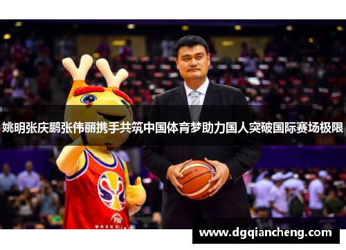 姚明张庆鹏张伟丽携手共筑中国体育梦助力国人突破国际赛场极限