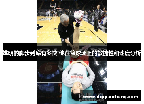 姚明的脚步到底有多快 他在篮球场上的敏捷性和速度分析
