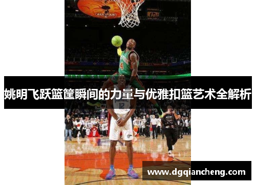 姚明飞跃篮筐瞬间的力量与优雅扣篮艺术全解析