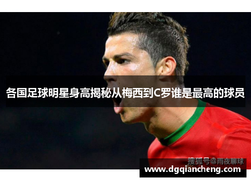 各国足球明星身高揭秘从梅西到C罗谁是最高的球员