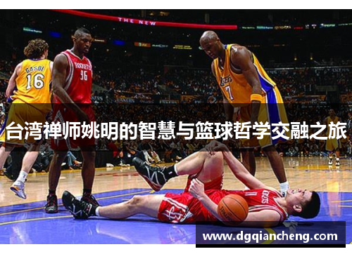 台湾禅师姚明的智慧与篮球哲学交融之旅