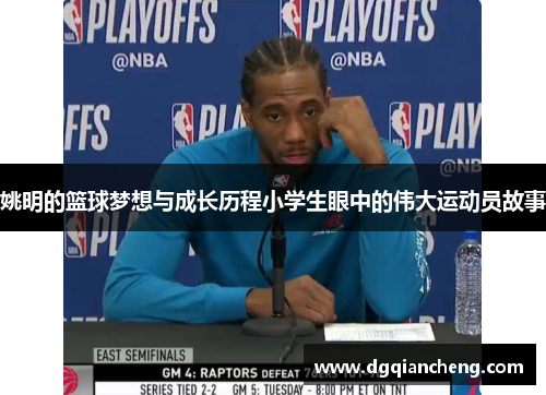 姚明的篮球梦想与成长历程小学生眼中的伟大运动员故事
