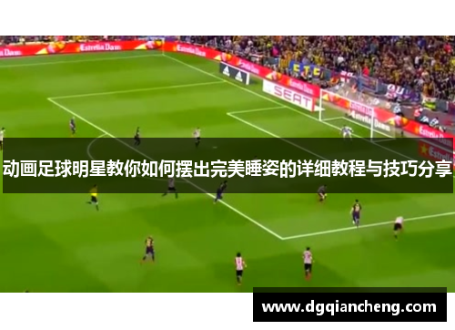 动画足球明星教你如何摆出完美睡姿的详细教程与技巧分享