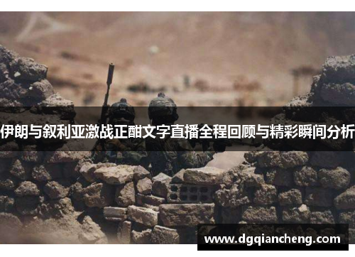 伊朗与叙利亚激战正酣文字直播全程回顾与精彩瞬间分析