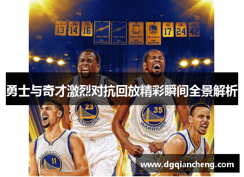 勇士与奇才激烈对抗回放精彩瞬间全景解析