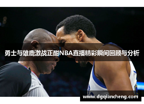 勇士与雄鹿激战正酣NBA直播精彩瞬间回顾与分析