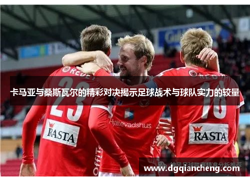 卡马亚与桑斯瓦尔的精彩对决揭示足球战术与球队实力的较量
