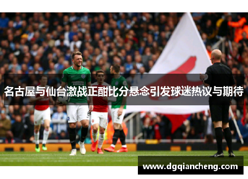 名古屋与仙台激战正酣比分悬念引发球迷热议与期待