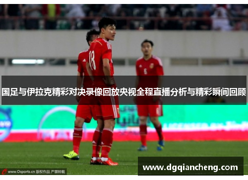 国足与伊拉克精彩对决录像回放央视全程直播分析与精彩瞬间回顾