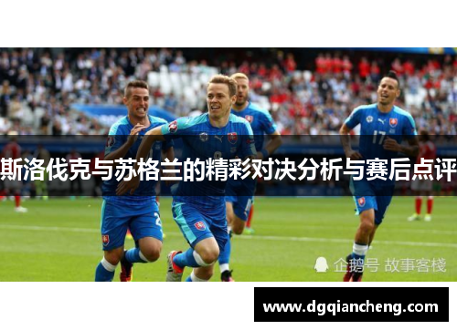 斯洛伐克与苏格兰的精彩对决分析与赛后点评
