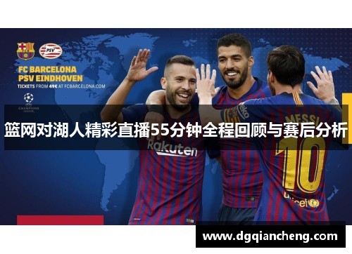 篮网对湖人精彩直播55分钟全程回顾与赛后分析