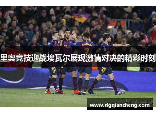 里奥竞技迎战埃瓦尔展现激情对决的精彩时刻