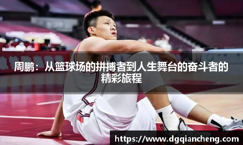 周鹏：从篮球场的拼搏者到人生舞台的奋斗者的精彩旅程