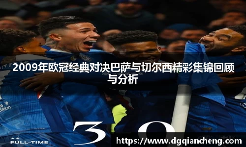 2009年欧冠经典对决巴萨与切尔西精彩集锦回顾与分析